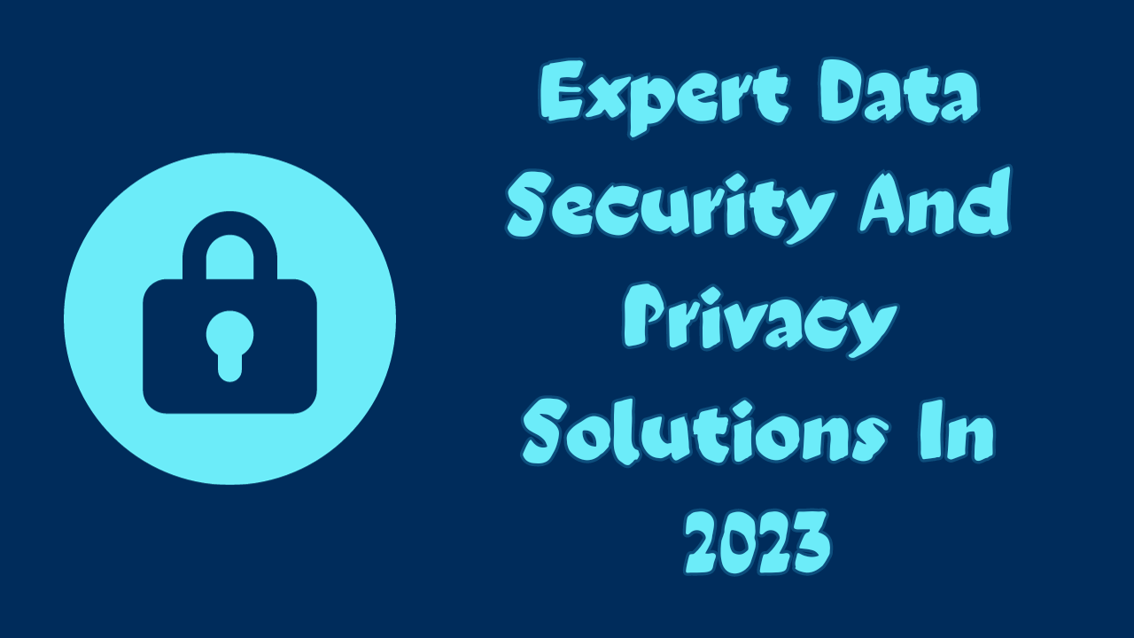 Data Guardians: Expert Data Security And Privacy Solutions In 2023