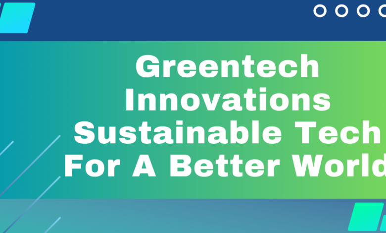 Greentech Innovations: Sustainable Tech For A Better World