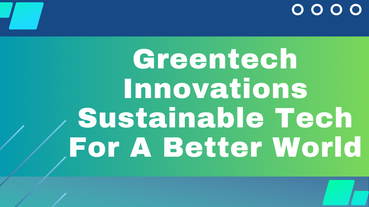 Greentech Innovations: Sustainable Tech For A Better World