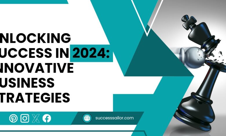 Unlocking Success in 2024 Innovative Business Strategies