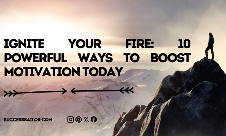 Ignite Your Fire: 10 Powerful Ways to Boost Motivation Today